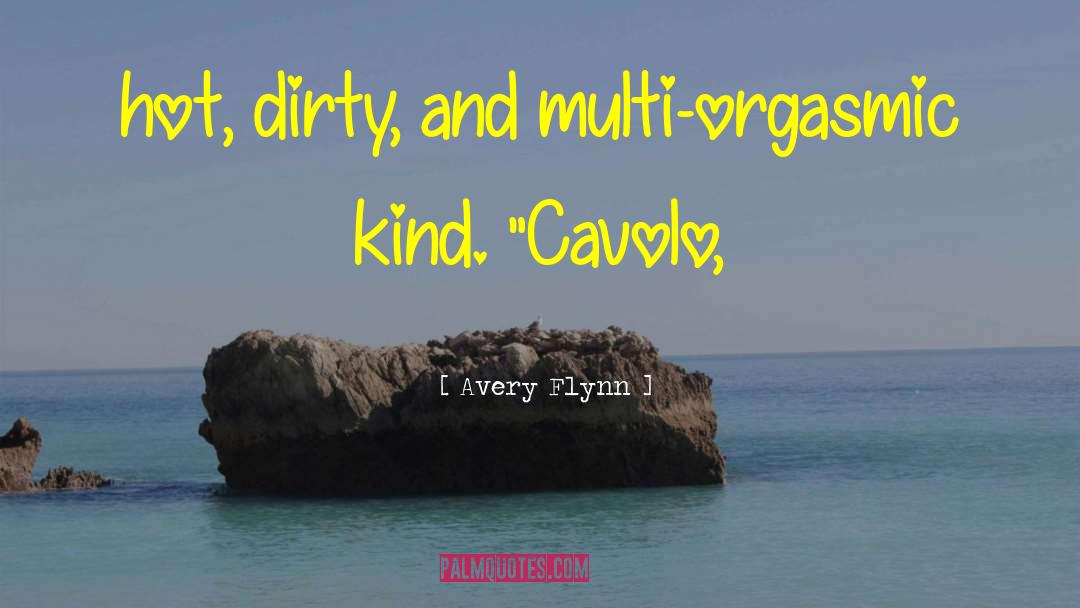 Avery Flynn Quotes: hot, dirty, and multi-orgasmic kind.