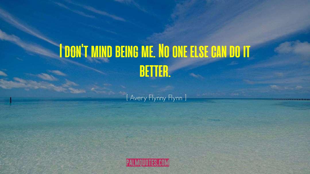Avery Flynny Flynn Quotes: I don't mind being me.