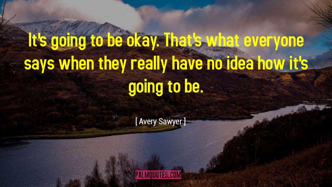 Avery Sawyer Quotes: It's going to be okay.