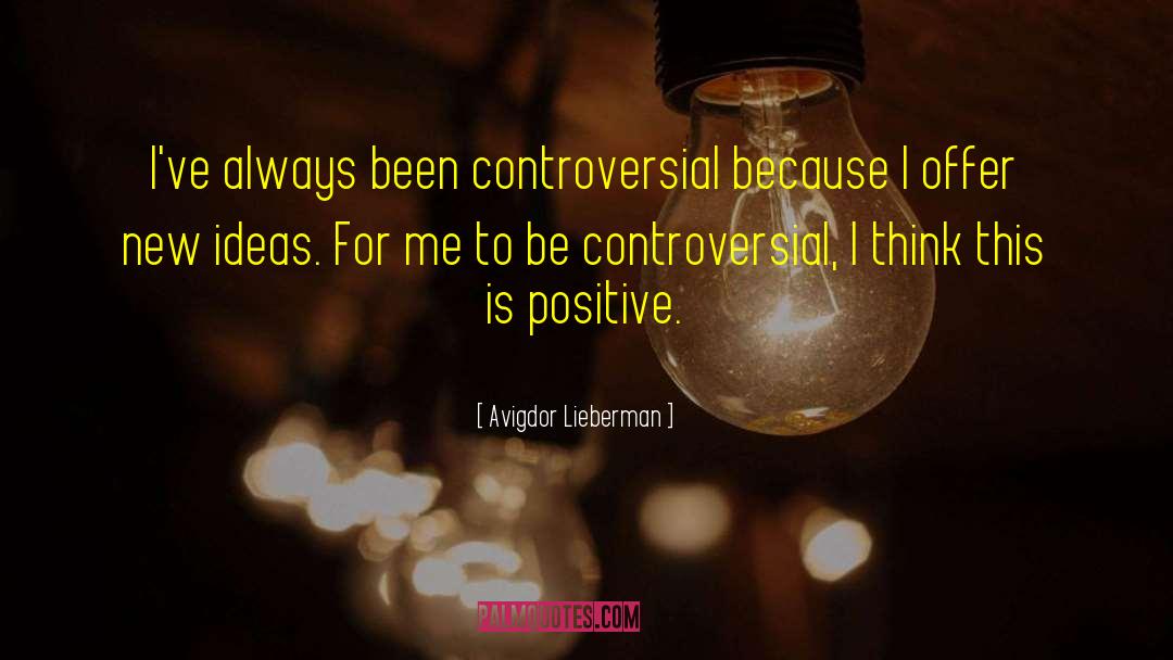 Avigdor Lieberman Quotes: I've always been controversial because