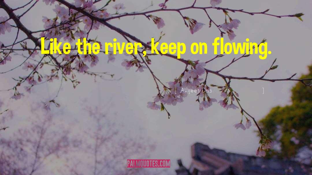 Avijeet Das Quotes: Like the river, keep on