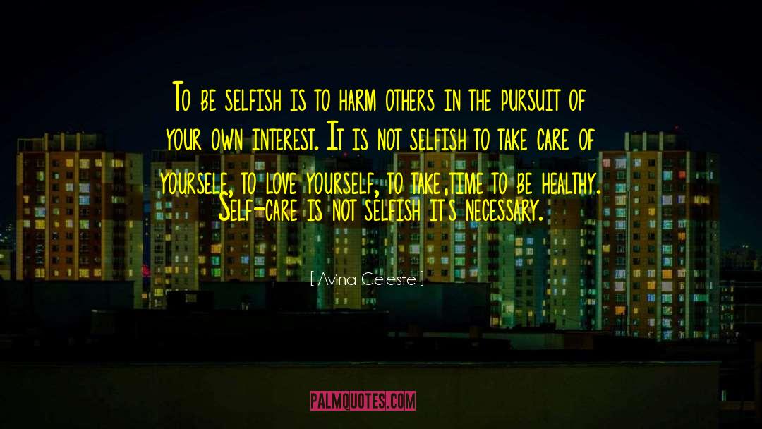 Avina Celeste Quotes: To be selfish is to