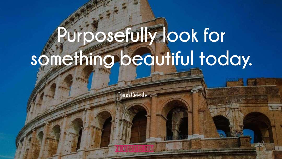 Avina Celeste Quotes: Purposefully look for something beautiful