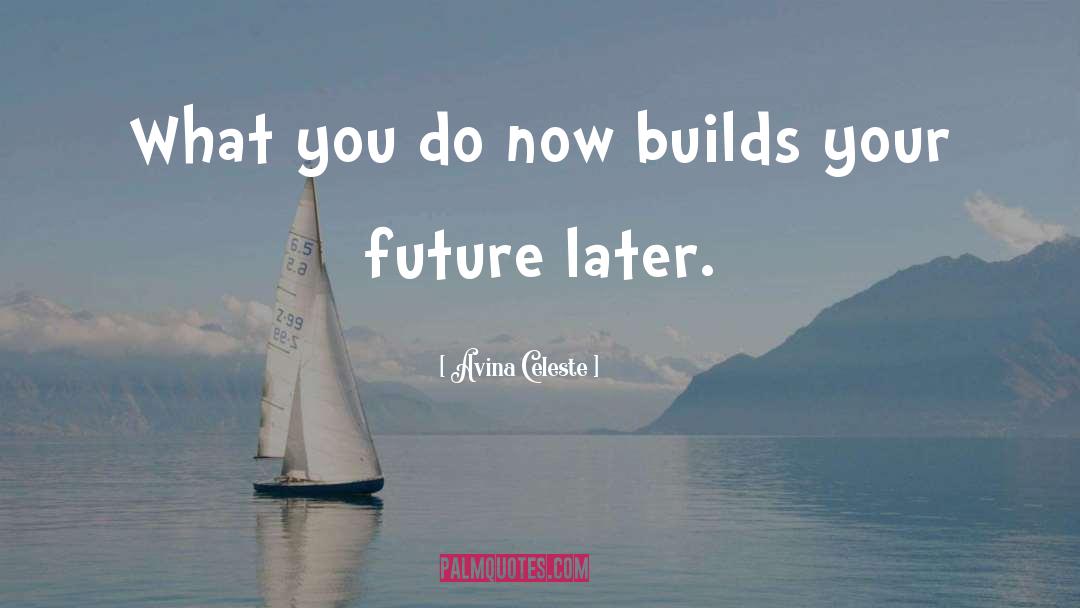 Avina Celeste Quotes: What you do now builds