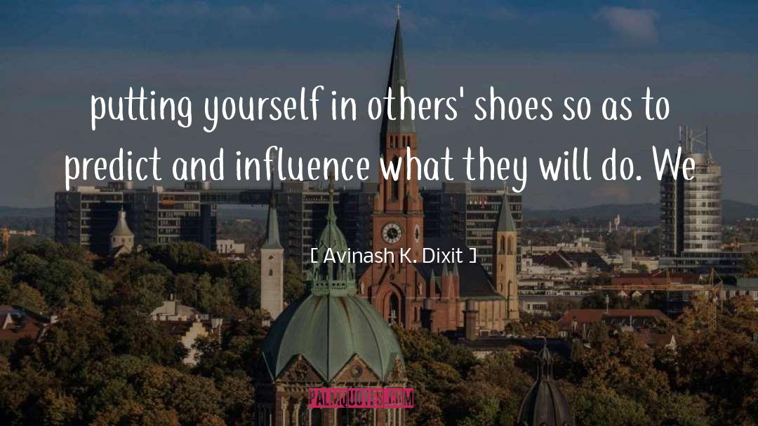 Avinash K. Dixit Quotes: putting yourself in others' shoes