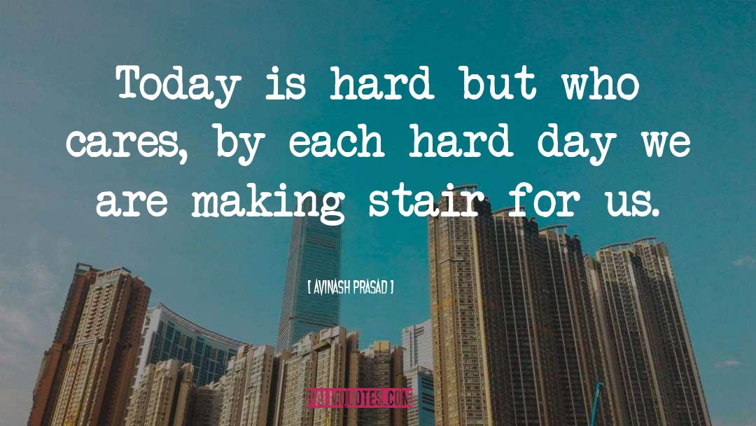 Avinash Prasad Quotes: Today is hard but who