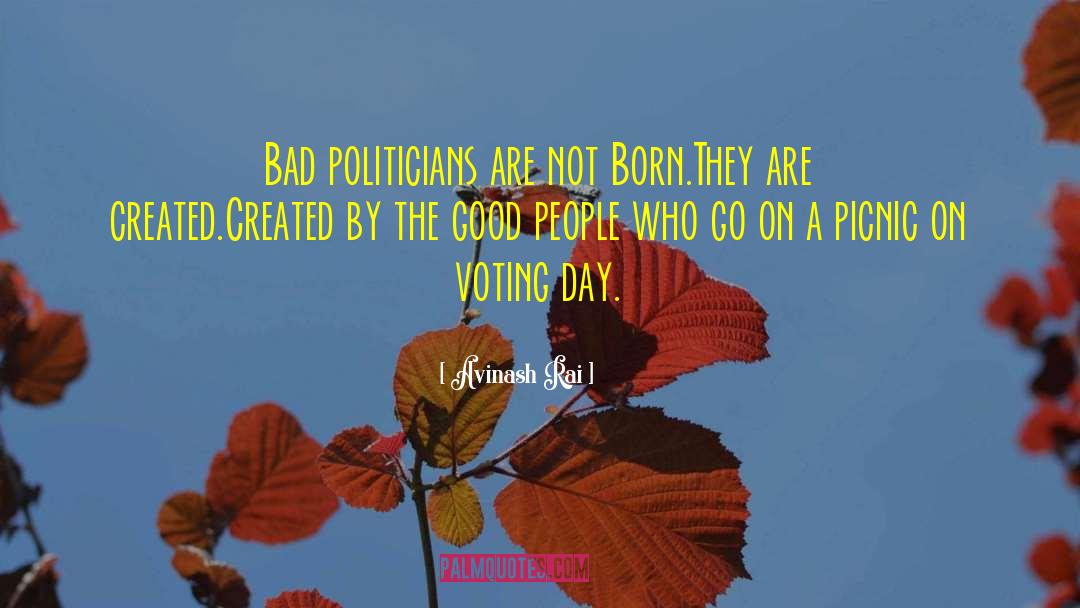 Avinash Rai Quotes: Bad politicians are not Born.They