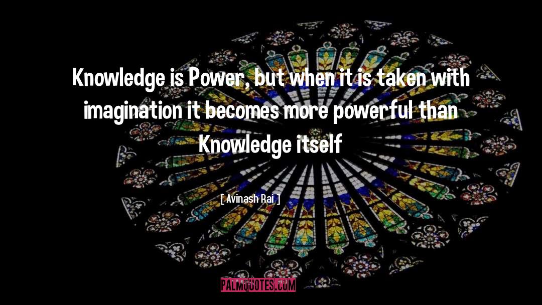 Avinash Rai Quotes: Knowledge is Power, but when