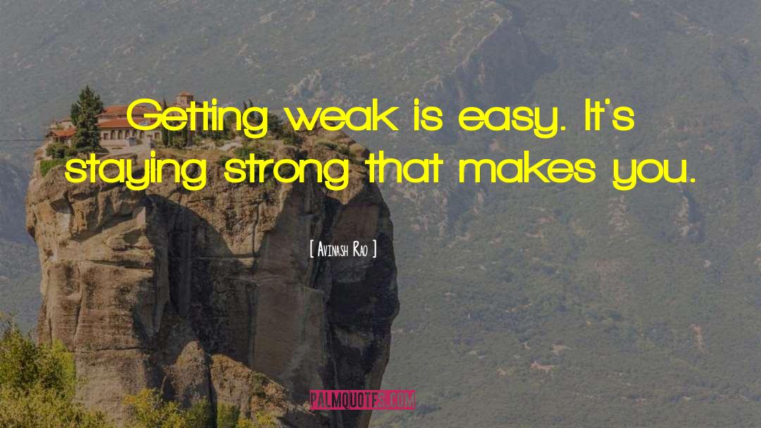 Avinash Rao Quotes: Getting weak is easy. It's