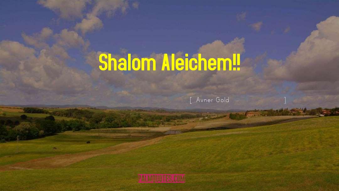 Avner Gold Quotes: Shalom Aleichem!!