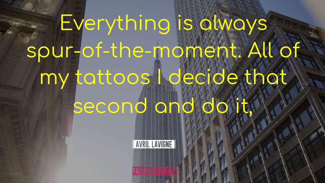 Avril Lavigne Quotes: Everything is always spur-of-the-moment. All