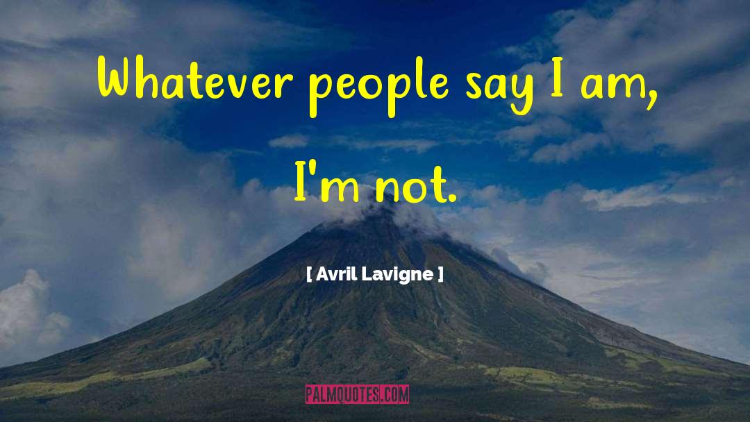 Avril Lavigne Quotes: Whatever people say I am,