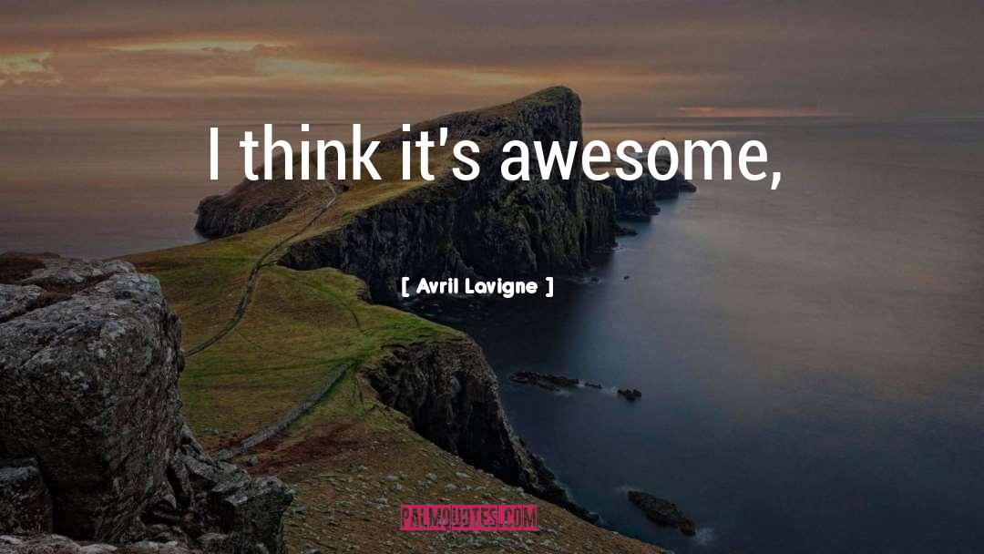 Avril Lavigne Quotes: I think it's awesome,