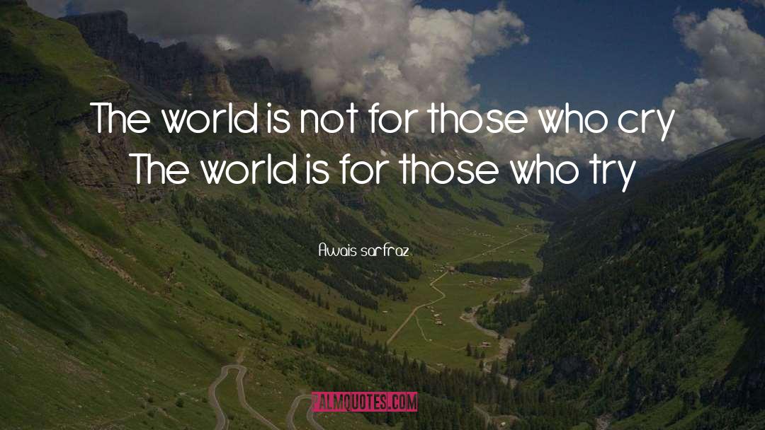 Awais Sarfraz Quotes: The world is not for