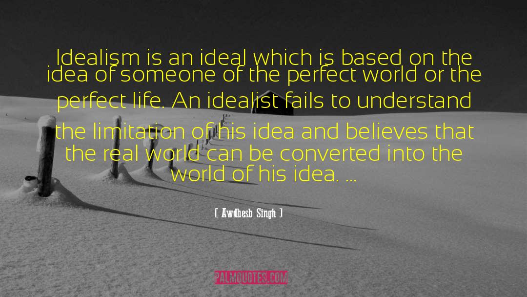Awdhesh Singh Quotes: Idealism is an ideal which
