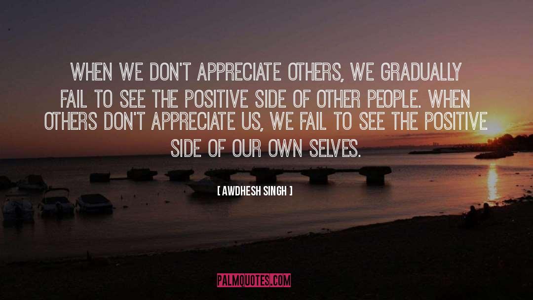 Awdhesh Singh Quotes: When we don't appreciate others,