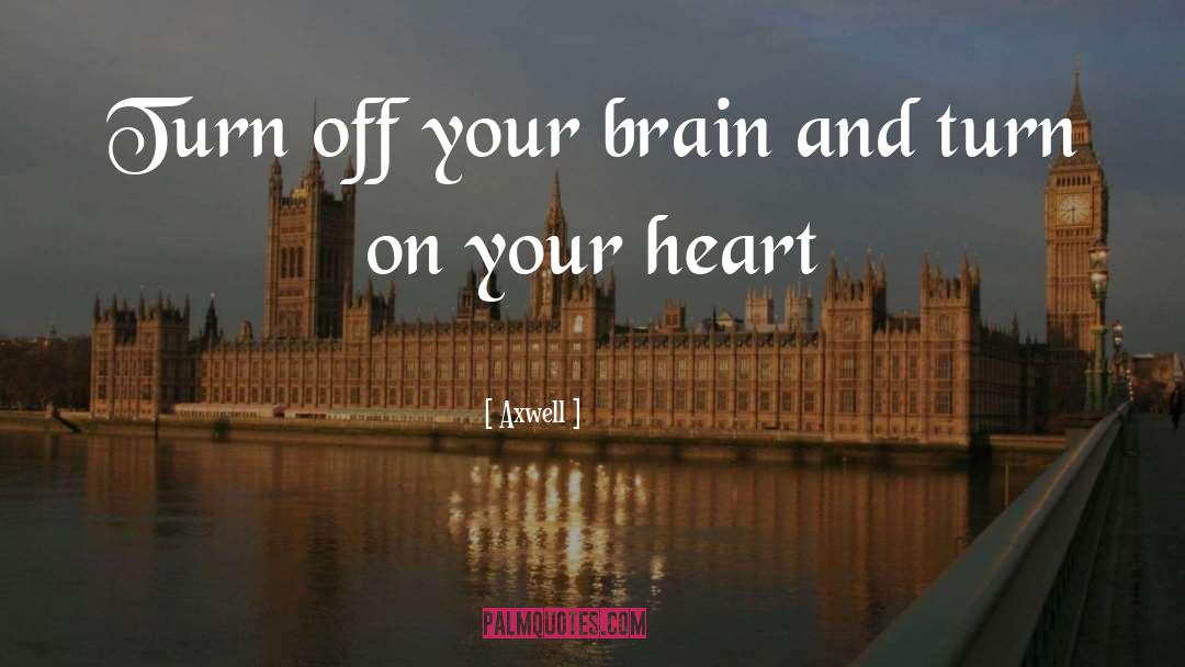 Axwell Quotes: Turn off your brain and