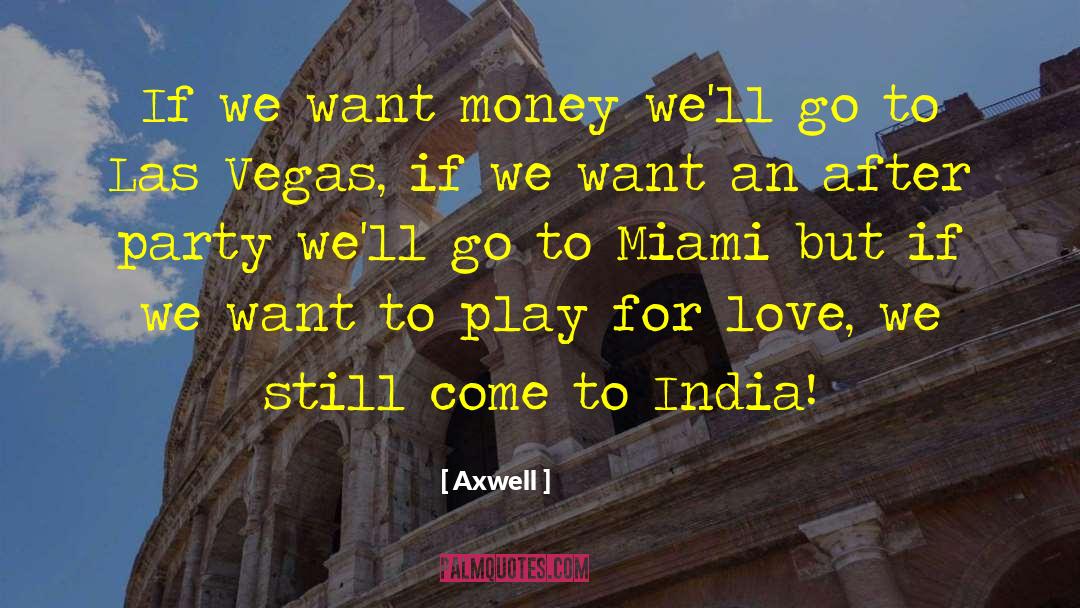 Axwell Quotes: If we want money we'll