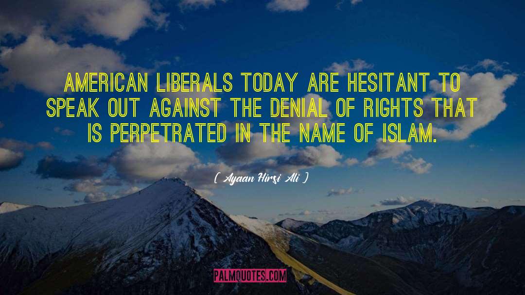 Ayaan Hirsi Ali Quotes: American liberals today are hesitant