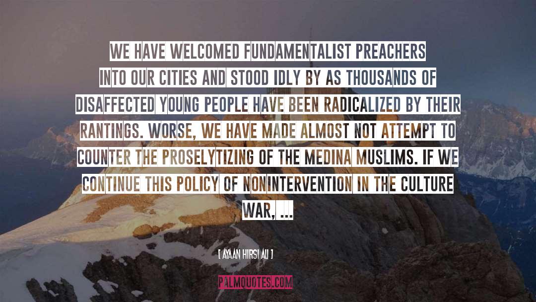 Ayaan Hirsi Ali Quotes: We have welcomed fundamentalist preachers