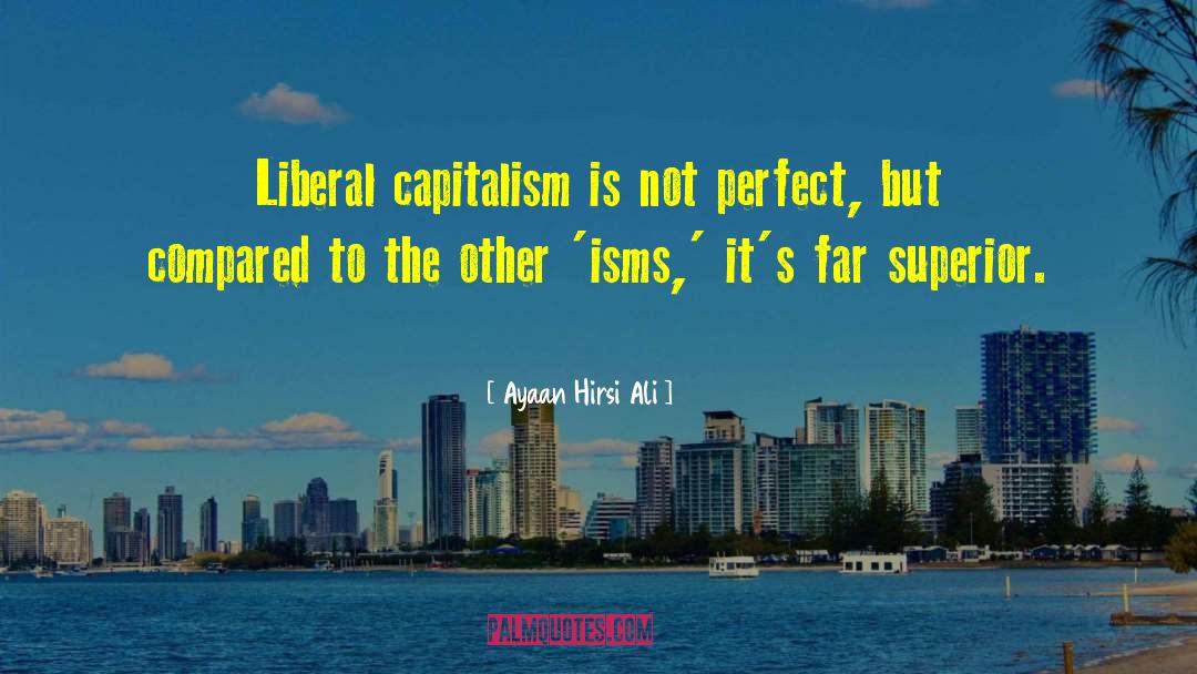Ayaan Hirsi Ali Quotes: Liberal capitalism is not perfect,