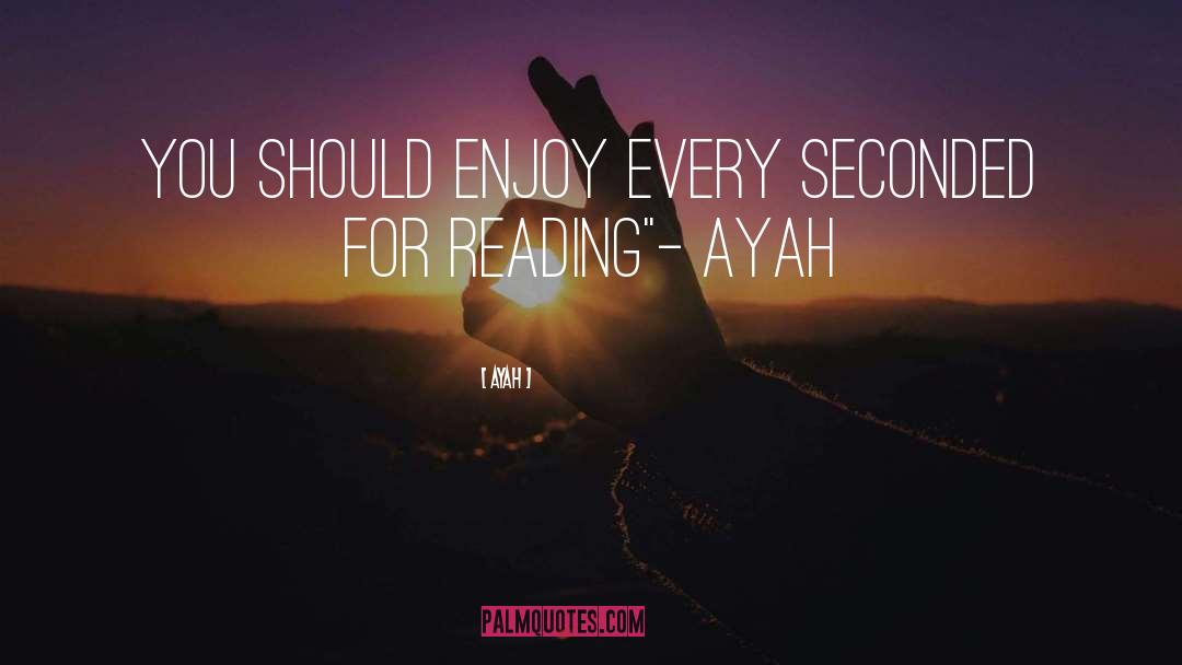 Ayah Quotes: You should enjoy every seconded