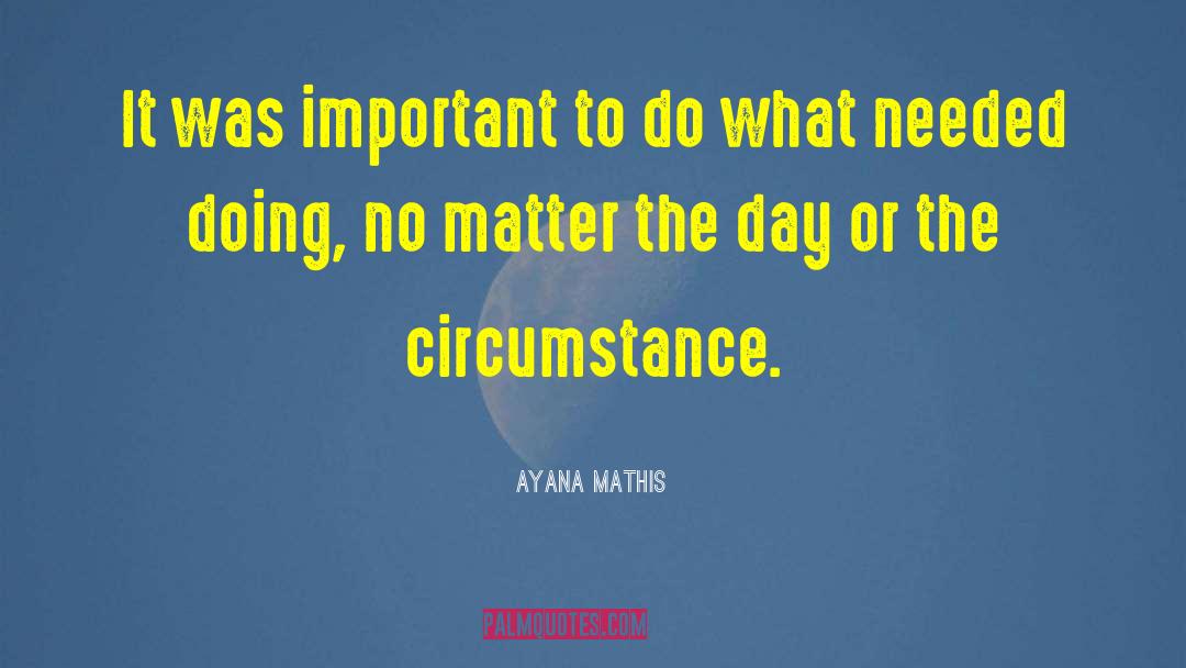 Ayana Mathis Quotes: It was important to do