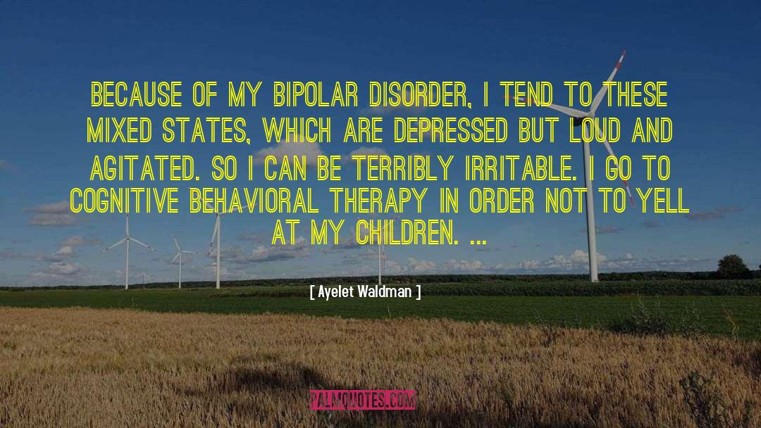 Ayelet Waldman Quotes: Because of my bipolar disorder,