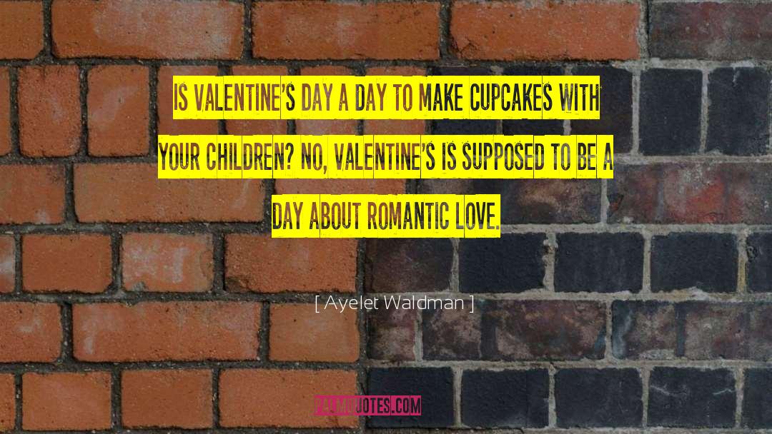 Ayelet Waldman Quotes: Is Valentine's Day a day