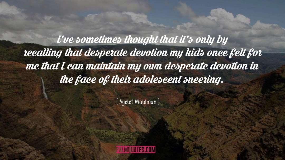 Ayelet Waldman Quotes: I've sometimes thought that it's