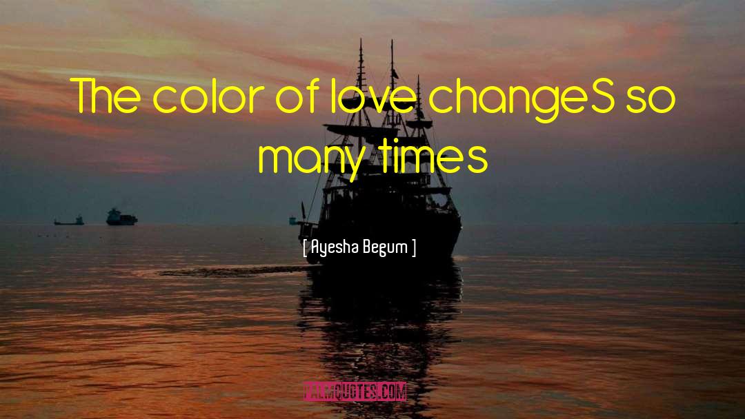 Ayesha Begum Quotes: The color of love changeS