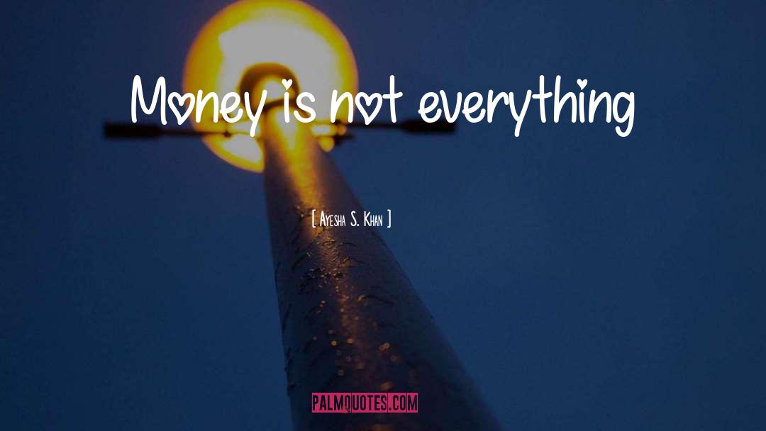 Ayesha S. Khan Quotes: Money is not everything
