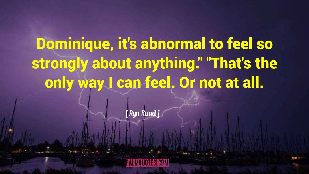 Ayn Rand Quotes: Dominique, it's abnormal to feel