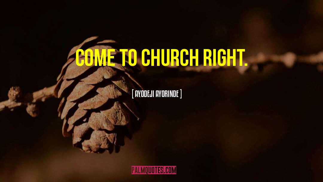 AYODEJI AYORINDE Quotes: Come to Church right.