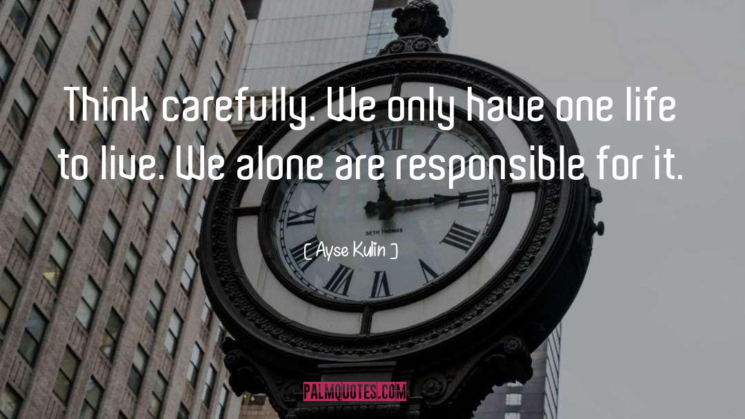 Ayse Kulin Quotes: Think carefully. We only have