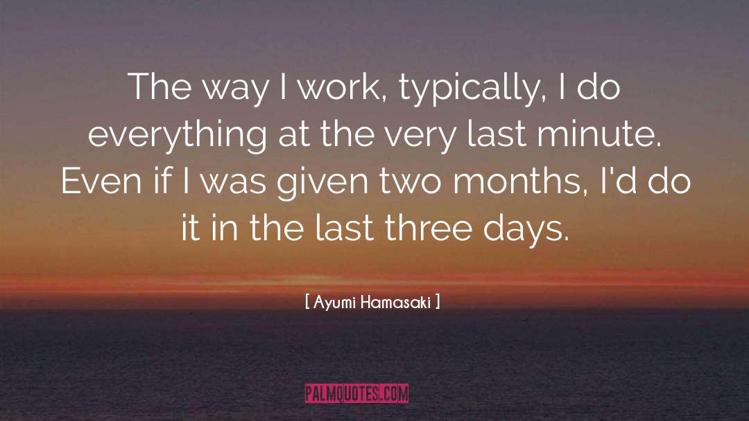 Ayumi Hamasaki Quotes: The way I work, typically,