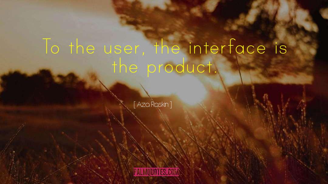 Aza Raskin Quotes: To the user, the interface