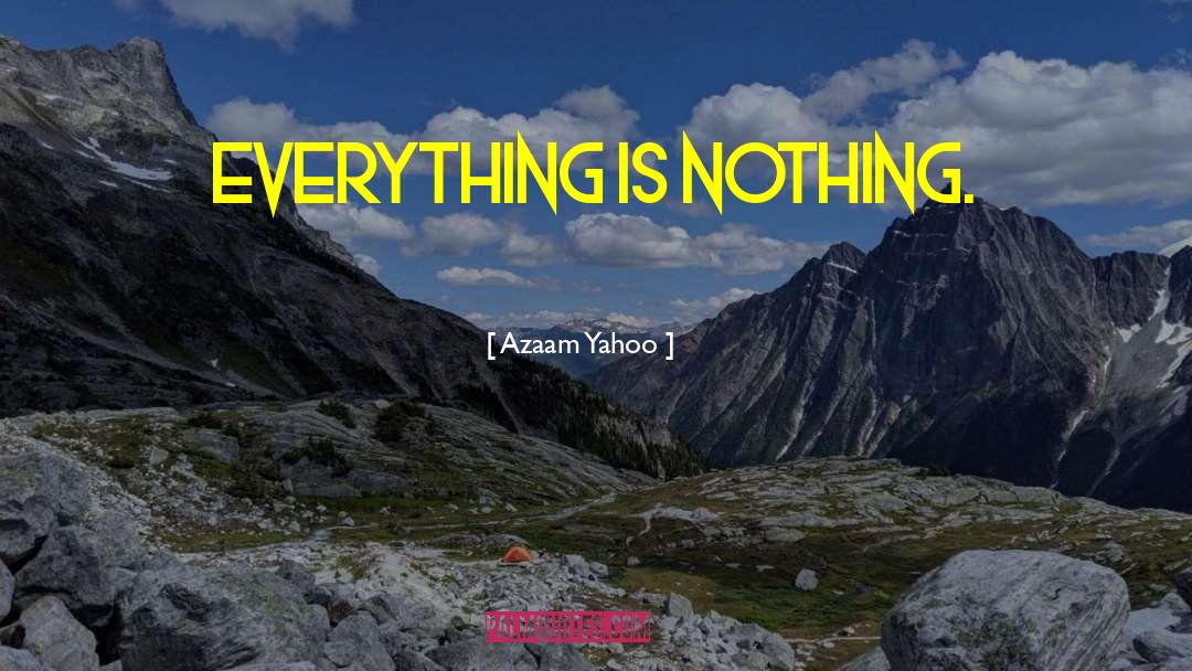 Azaam Yahoo Quotes: Everything is nothing.