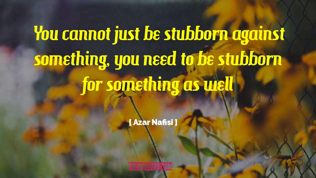 Azar Nafisi Quotes: You cannot just be stubborn