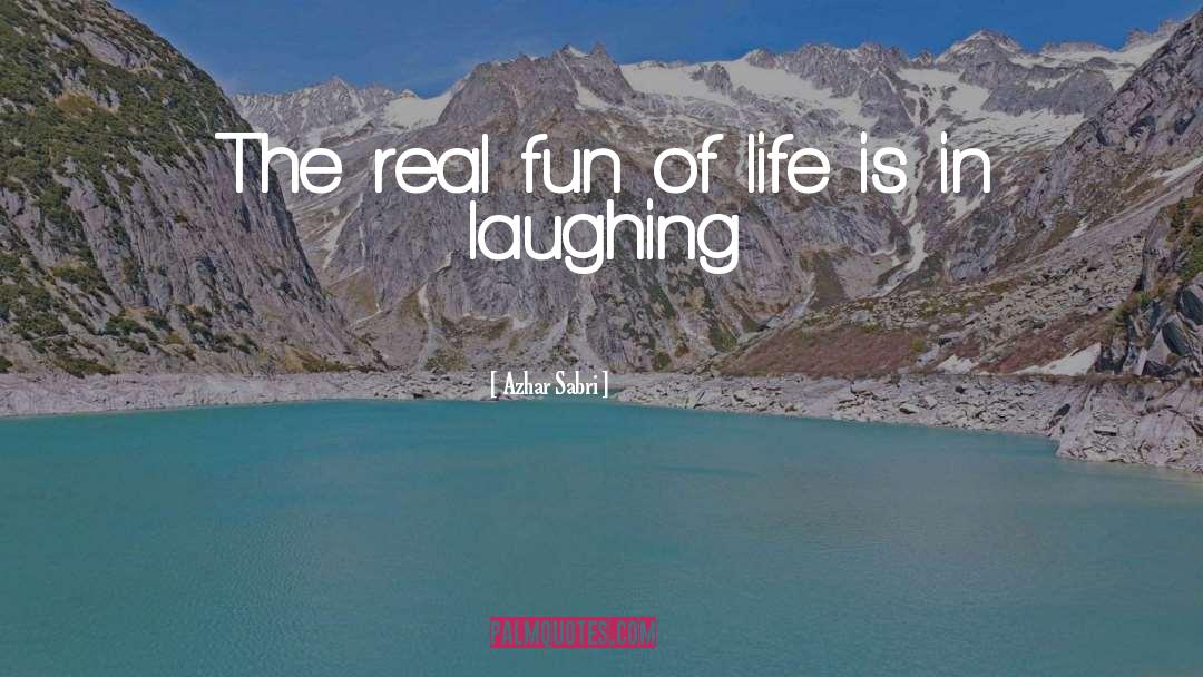 Azhar Sabri Quotes: The real fun of life