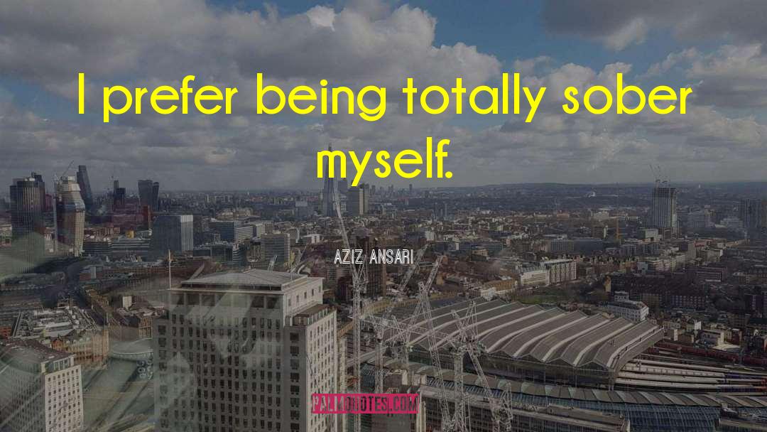 Aziz Ansari Quotes: I prefer being totally sober