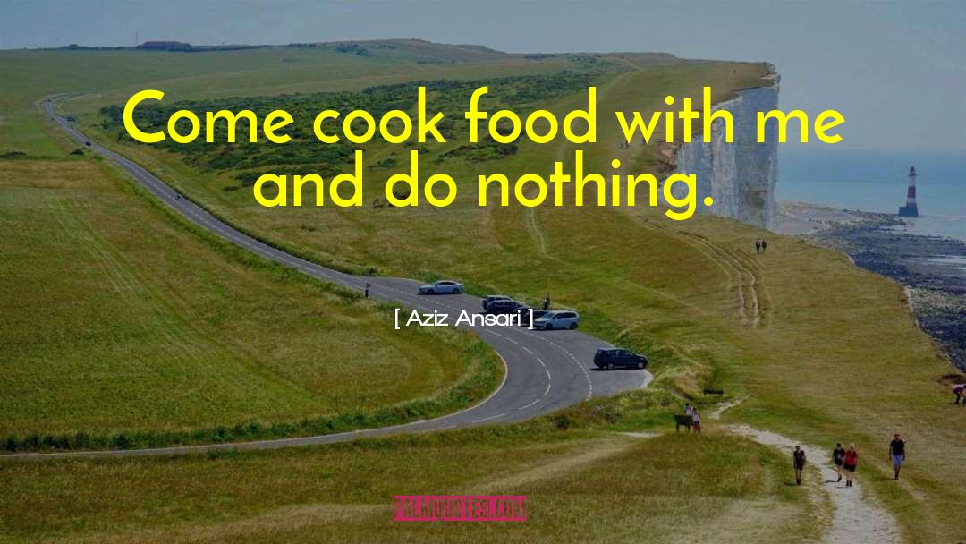 Aziz Ansari Quotes: Come cook food with me