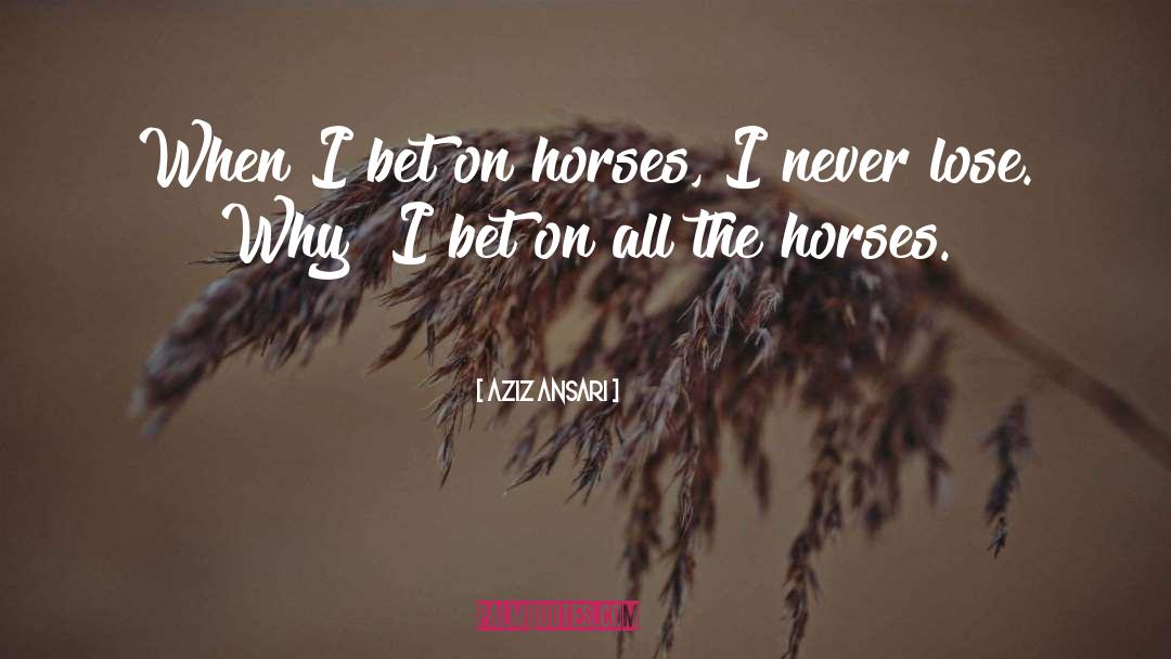 Aziz Ansari Quotes: When I bet on horses,