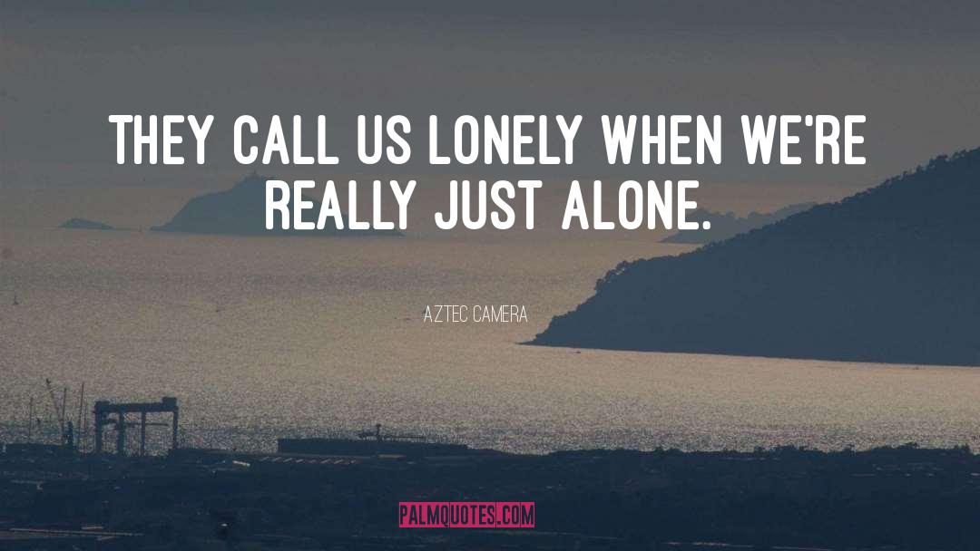 Aztec Camera Quotes: They call us lonely when