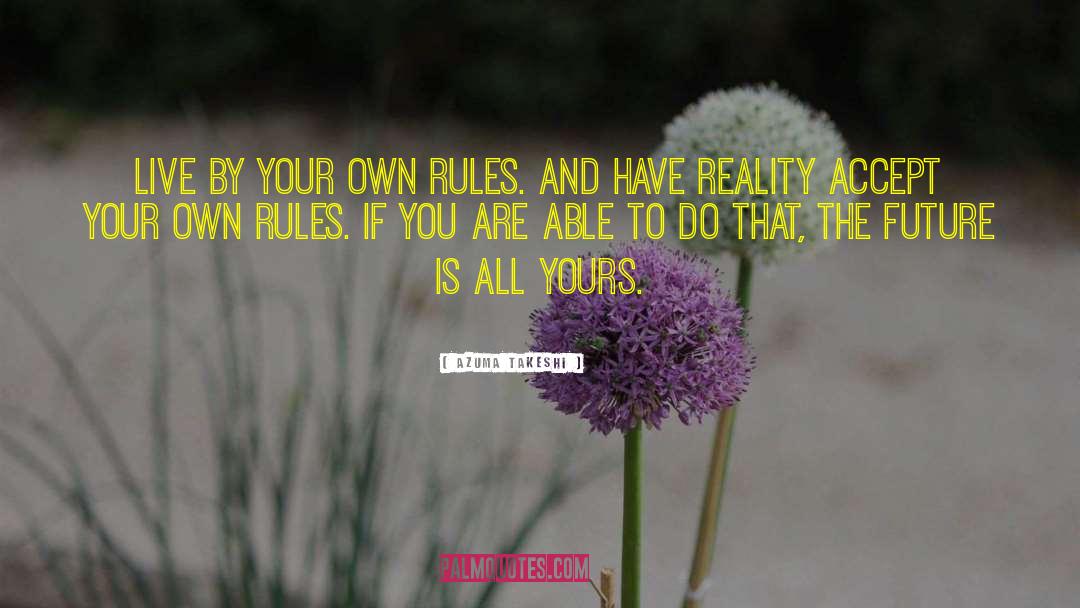 Azuma Takeshi Quotes: Live by your own rules.