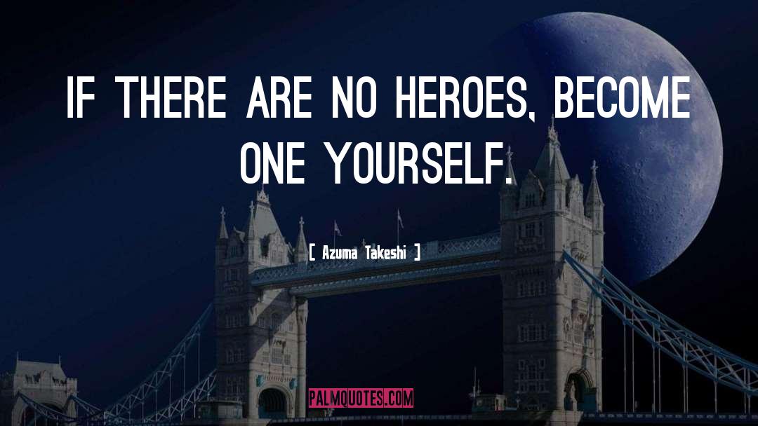 Azuma Takeshi Quotes: If there are no heroes,