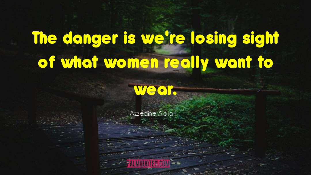 Azzedine Alaia Quotes: The danger is we're losing
