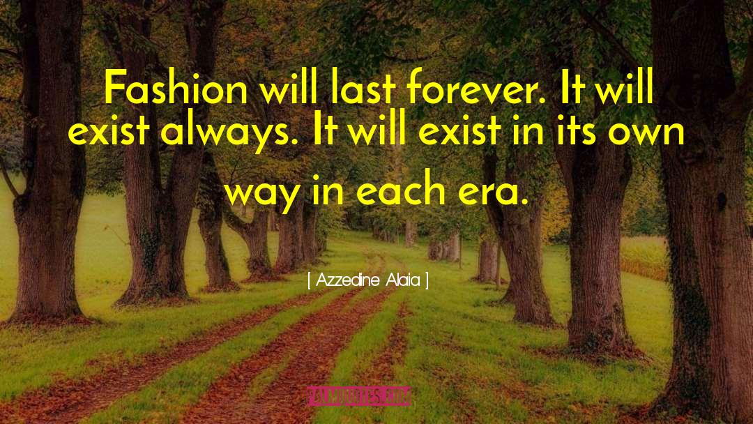 Azzedine Alaia Quotes: Fashion will last forever. It