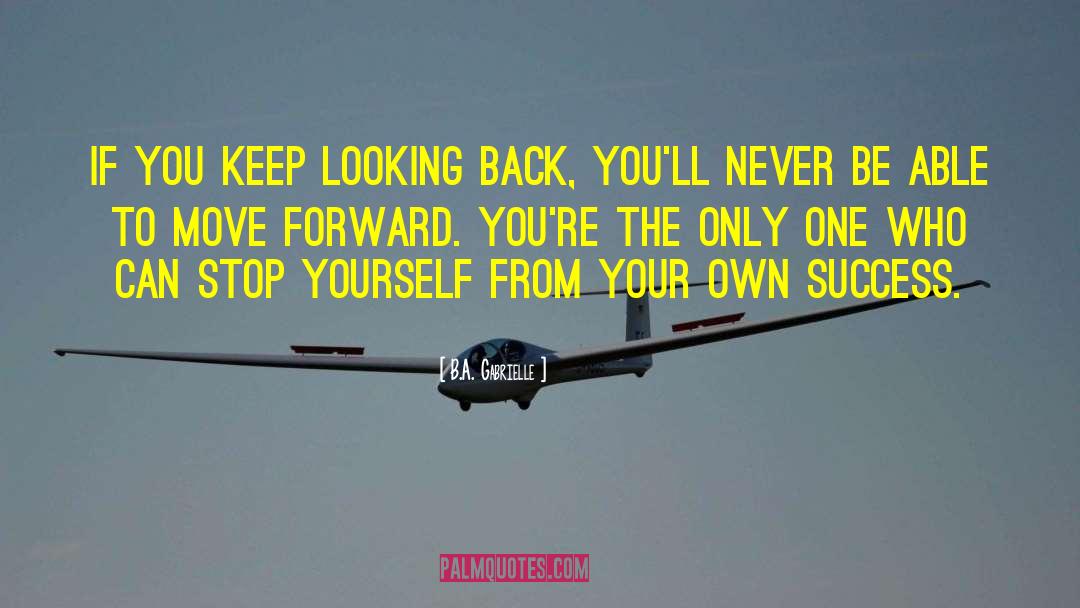 B.A. Gabrielle Quotes: If you keep looking back,