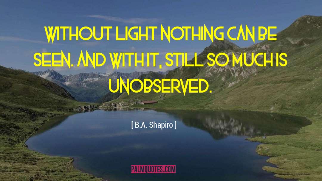 B.A. Shapiro Quotes: Without light nothing can be